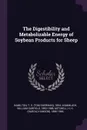 The Digestibility and Metabolizable Energy of Soybean Products for Sheep - T S. 1894- Hamilton, William Garfield Kammlade, H H. 1886-1966 Mitchell