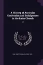A History of Auricular Confession and Indulgences in the Latin Church. V.1 - Henry Charles Lea