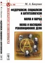 Федерализм, социализм и антитеологизм. Наука и народ. Наука и насущное революционное дело / № 46 - Бакунин М.А.