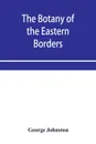 The botany of the eastern borders, with the popular names and uses of the plants, and of the customs and beliefs which have been associated with them - George Johnston