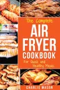 Air fryer cookbook. For Quick and Healthy Meals - Charlie Mason