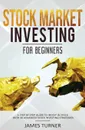 Stock Market Investing for Beginners. A Step by Step Guide to Invest in Stock with 36 Advanced Stock Investing Strategies - James Turner