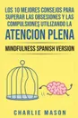 Los 10 Mejores Consejos Para Superar Las Obsesiones y Las Compulsiones Utilizando La Atencion Plena - Mindfulness Spanish Version - Charlie Mason