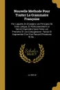 Nouvelle Methode Pour Traiter La Grammaire Francoise. Par Laquelle On Enseigne Les Principes De Cette Langue, Et Particulierement Le Secret D'aprendre Sans Peine Les Pronoms Et Les Conjugaisons : Revue Et Augmentee D'un D'un Recueil D'histoires Et... - ... La Roche