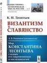 Византизм и Славянство. Мир Константина Леонтьева глазами его современников и последователей  - Леонтьев К.Н.