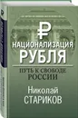 Национализация рубля. Путь к свободе России - Стариков Николай Викторович