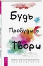 Будь. Пробудись. Твори. Практики осознанности для развития креативности  - Янгер Ребека