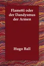 Flametti oder der Dandysmus der Armen - Hugo Ball