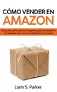 Como Vender en Amazon. Descubre Como Generar Ingresos Pasivos Desde la Comodidad de tu Casa Vendiendo en Amazon - Liam S. Parker