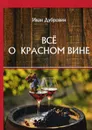 Все о красном вине - Дубровин И.