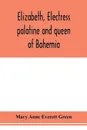 Elizabeth, electress palatine and queen of Bohemia - Mary Anne Everett Green