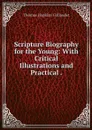 Scripture Biography for the Young: With Critical Illustrations and Practical . - Thomas Hopkins Gallaudet