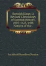 Scottish Kings: A Revised Chronology of Scottish History, 1005-1625, with Notices of the . - Archibald Hamilton Dunbar