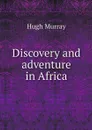 Discovery and adventure in Africa - Murray Hugh