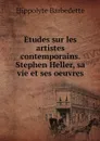 Etudes sur les artistes contemporains. Stephen Heller, sa vie et ses oeuvres - Hippolyte Barbedette