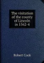 The visitation of the county of Lincoln in 1562-4 - Robert Cook