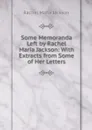 Some Memoranda Left by Rachel Maria Jackson: With Extracts from Some of Her Letters - Rachel Maria Jackson