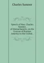 Speech of Hon. Charles Sumner, of Massachusetts, on the Cession of Russian America to the United . - Charles Sumner