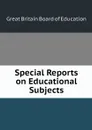 Special Reports on Educational Subjects - Great Britain Board of Education