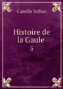 Histoire de la Gaule . 3 - Camille Jullian