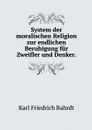 System der moralischen Religion zur endlichen Beruhigung fur Zweifler und Denker. - Karl Friedrich Bahrdt