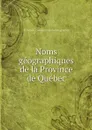 Noms geographiques de la Province de Quebec - Province. Commission de Géographie