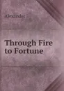 Through Fire to Fortune - Alexander