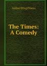 The Times: A Comedy - Arthur Wing Pinero
