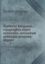 Torberni Bergman, . sciagraphia regni mineralis: secundum principia proxima digesti - Torbern Bergman