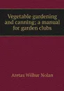 Vegetable gardening and canning; a manual for garden clubs - Aretas Wilbur Nolan