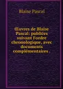 OEuvres de Blaise Pascal: publices suivant Fordre chronologique, avec documents complementaires . - Blaise Pascal
