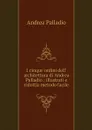 I cinque ordini dell' architettura di Andrea Palladio : illustrati e ridottia metodo facile - Andrea Palladio