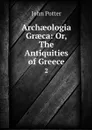 Archaeologia Graeca: Or, The Antiquities of Greece. 2 - John Potter