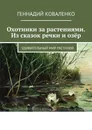 Охотники за растениями. Из сказок речки и озёр - Геннадий Коваленко