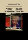 Артег - полет в неизвестность - Ульяна Львова