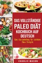 Das vollstandige Paleo Diat Kochbuch Auf Deutsch/ The Complete Paleo Diet Cookbook In German. Eine Kurzanleitung fur kostliche Paleo Rezepte - Charlie Mason