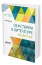 Об истории и литературе. Избранное - Ломоносов Михаил Васильевич