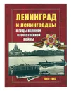 Ленинград и ленинградцы в годы Великой Отечественной Войны - А.Н. Чистиков (отв. сост) Е. П Шелаева, Д. В. Митюрин