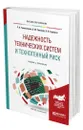Надежность технических систем и техногенный риск - Тимошенков Сергей Петрович