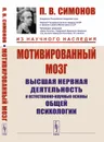 Мотивированный мозг. Высшая нервная деятельность и естественно-научные основы общей психологии - Симонов П. В.
