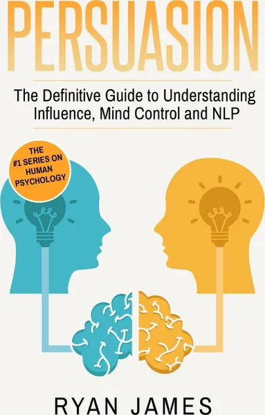 Обложка книги Persuasion. The Definitive Guide to Understanding Influence, Mindcontrol and NLP (Persuasion Series) (Volume 1), Ryan James