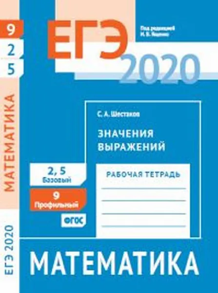 Обложка книги ЕГЭ 2020. Математика. Значения выражений. Задача 9 (профильный уровень). Задачи 2 и 5 (базовый уровень). Рабочая тетрадь., Шестаков С. А.