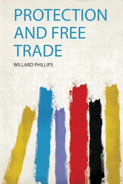 Обложка книги Protection and Free Trade, Willard Phillips