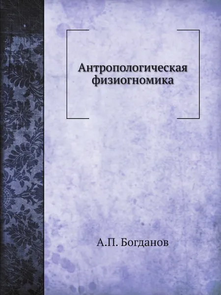 Обложка книги Антропологическая физиогномика, А.П. Богданов