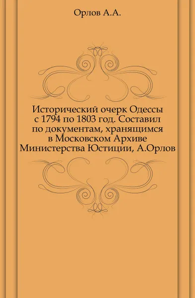 Обложка книги Исторический очерк Одессы с 1794 по 1803 год, А.А. Орлов