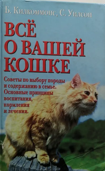 Обложка книги Все о вашей кошке. Советы по выбору породы. Принципы воспитания, кормления, лечения, Сара Уилсон, Брайен Килкоммонс