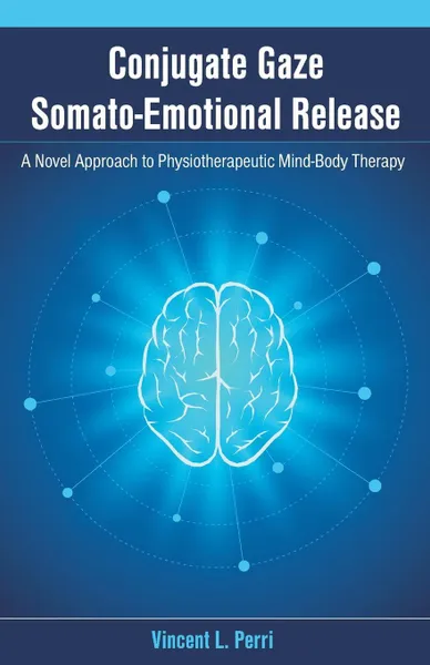 Обложка книги Conjugate Gaze Somato-Emotional Release a Novel Approach to Physiotherapeutic Mind-Body Therapy, Vincent L. Perri