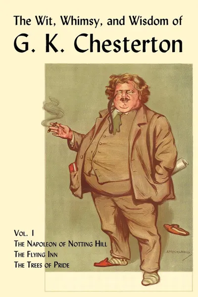 Обложка книги The Wit, Whimsy, and Wisdom of G. K. Chesterton, Volume 1. The Napoleon of Notting Hill, the Flying Inn, the Trees of Pride, G. K. Chesterton