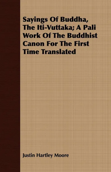 Обложка книги Sayings Of Buddha, The Iti-Vuttaka; A Pali Work Of The Buddhist Canon For The First Time Translated, Justin Hartley Moore