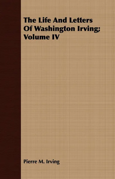 Обложка книги The Life and Letters of Washington Irving; Volume IV, Pierre Munroe Irving